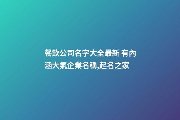 餐飲公司名字大全最新 有內涵大氣企業名稱,起名之家-第1張-公司起名-玄機派